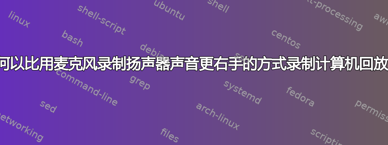 如何以比用麦克风录制扬声器声音更右手的方式录制计算机回放？