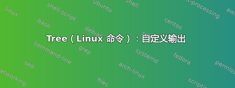 Tree（Linux 命令）：自定义输出