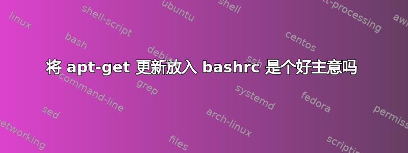 将 apt-get 更新放入 bashrc 是个好主意吗