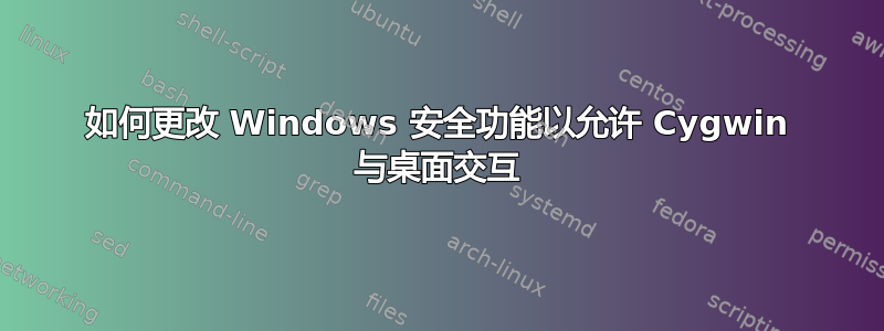 如何更改 Windows 安全功能以允许 Cygwin 与桌面交互