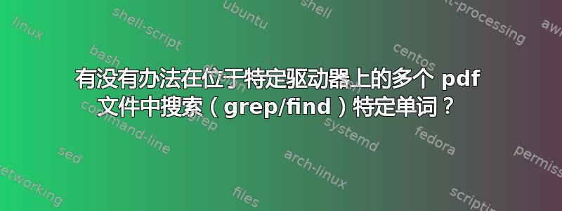 有没有办法在位于特定驱动器上的多个 pdf 文件中搜索（grep/find）特定单词？