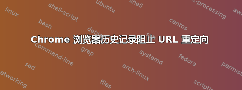 Chrome 浏览器历史记录阻止 URL 重定向