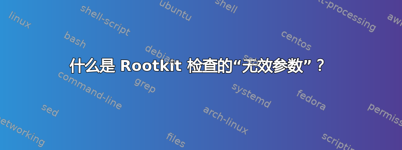 什么是 Rootkit 检查的“无效参数”？