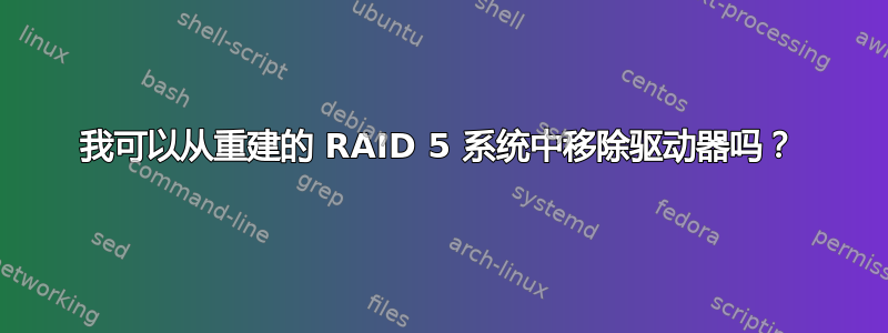 我可以从重建的 RAID 5 系统中移除驱动器吗？