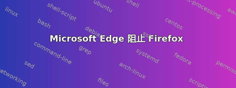 Microsoft Edge 阻止 Firefox