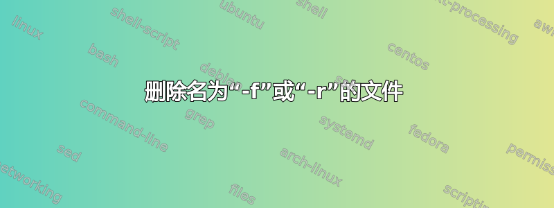 删除名为“-f”或“-r”的文件