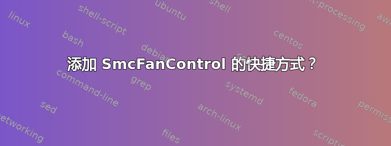 添加 SmcFanControl 的快捷方式？