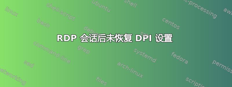 RDP 会话后未恢复 DPI 设置