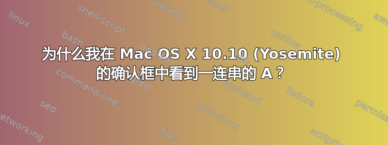 为什么我在 Mac OS X 10.10 (Yosemite) 的确认框中看到一连串的 A？