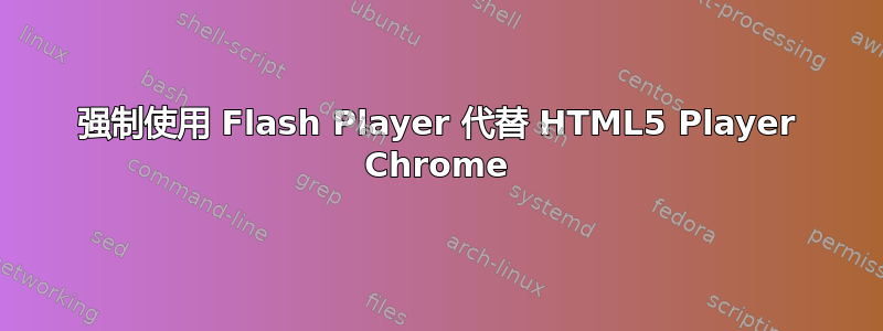 强制使用 Flash Player 代替 HTML5 Player Chrome