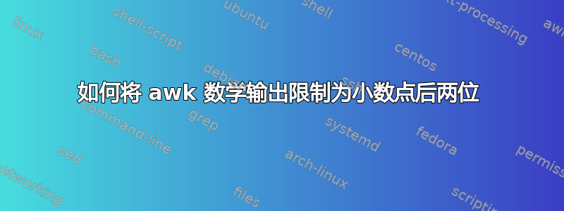 如何将 awk 数学输出限制为小数点后两位