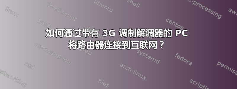 如何通过带有 3G 调制解调器的 PC 将路由器连接到互联网？