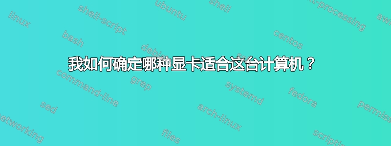 我如何确定哪种显卡适合这台计算机？