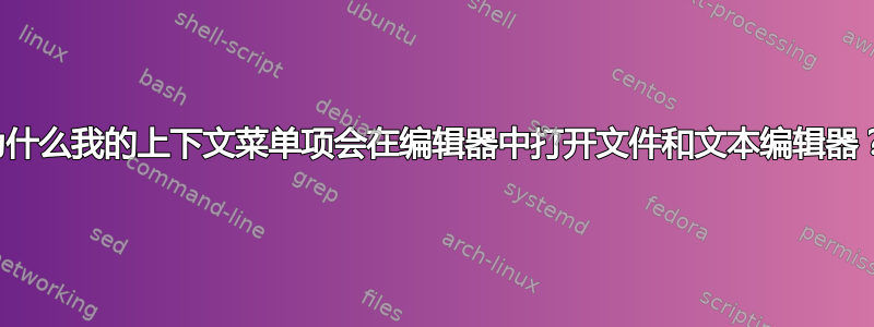 为什么我的上下文菜单项会在编辑器中打开文件和文本编辑器？