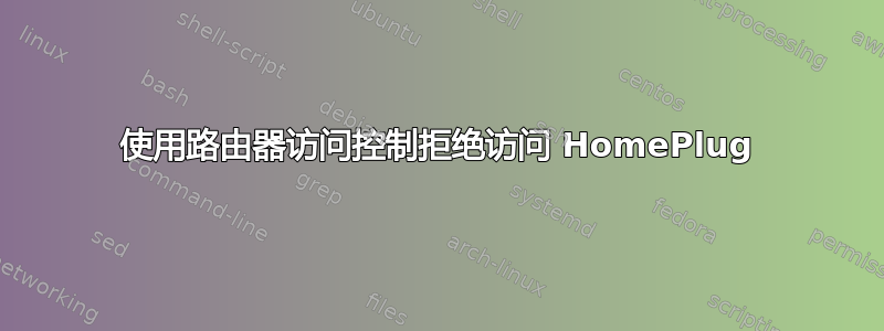 使用路由器访问控制拒绝访问 HomePlug