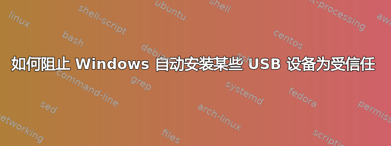 如何阻止 Windows 自动安装某些 USB 设备为受信任