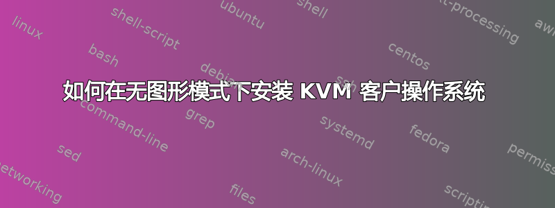 如何在无图形模式下安装 KVM 客户操作系统