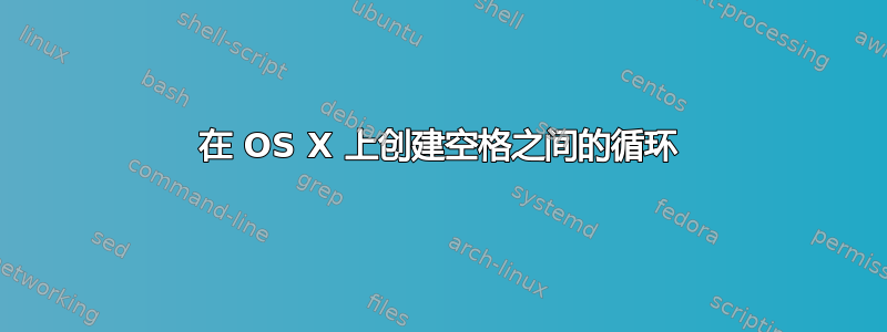 在 OS X 上创建空格之间的循环