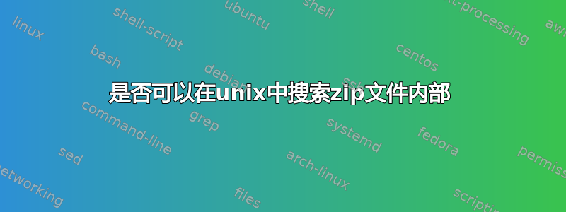 是否可以在unix中搜索zip文件内部