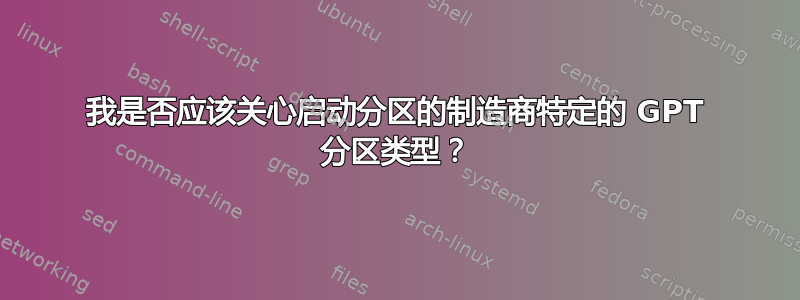 我是否应该关心启动分区的制造商特定的 GPT 分区类型？