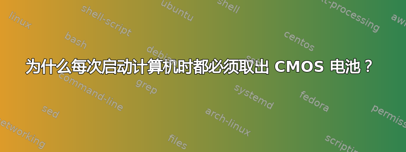 为什么每次启动计算机时都必须取出 CMOS 电池？