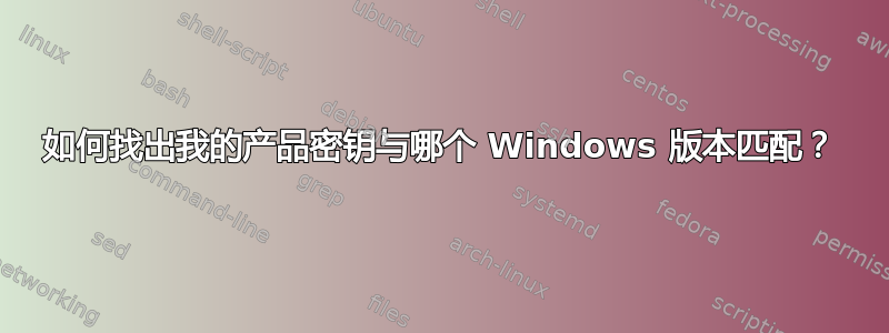 如何找出我的产品密钥与哪个 Windows 版本匹配？