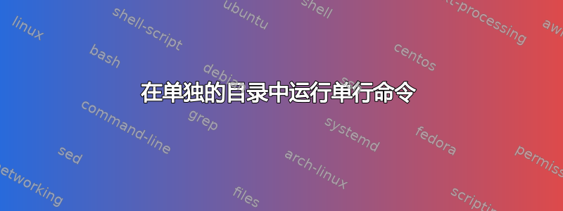 在单独的目录中运行单行命令