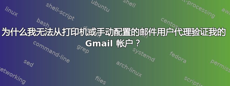 为什么我无法从打印机或手动配置的邮件用户代理验证我的 Gmail 帐户？