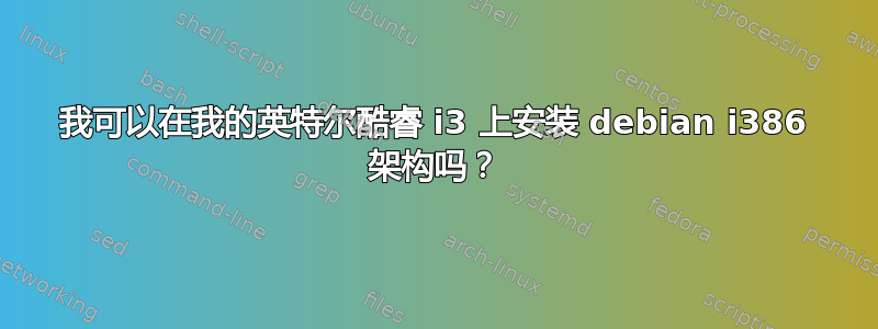 我可以在我的英特尔酷睿 i3 上安装 debian i386 架构吗？