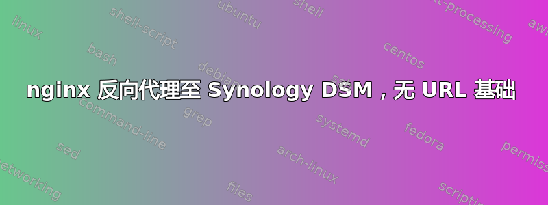 nginx 反向代理至 Synology DSM，无 URL 基础