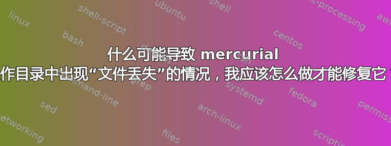 什么可能导致 mercurial 工作目录中出现“文件丢失”的情况，我应该怎么做才能修复它？