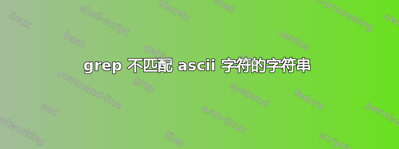 grep 不匹配 ascii 字符的字符串