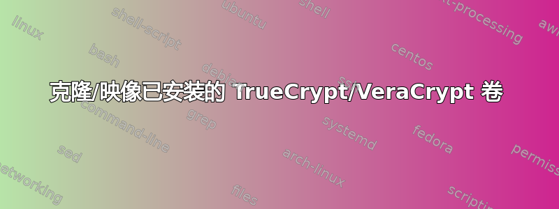 克隆/映像已安装的 TrueCrypt/VeraCrypt 卷