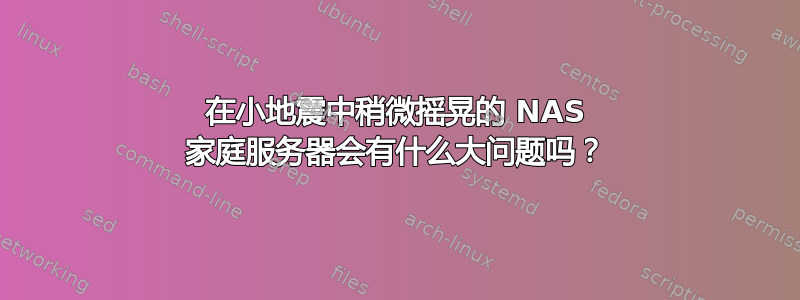 在小地震中​​稍微摇晃的 NAS 家庭服务器会有什么大问题吗？