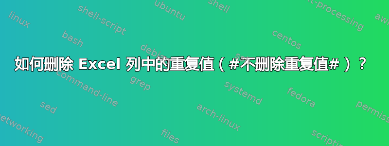 如何删除 Excel 列中的重复值（#不删除重复值#）？