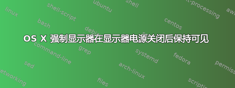 OS X 强制显示器在显示器电源关闭后保持可见