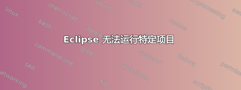 Eclipse 无法运行特定项目