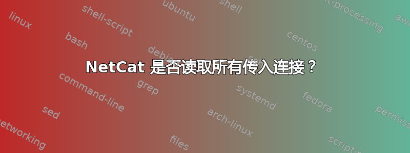 NetCat 是否读取所有传入连接？