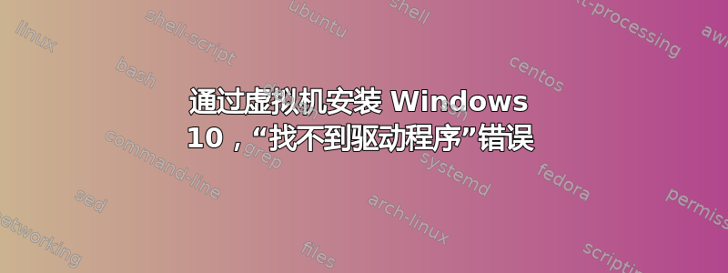 通过虚拟机安装 Windows 10，“找不到驱动程序”错误