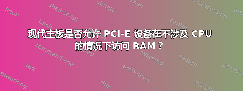 现代主板是否允许 PCI-E 设备在不涉及 CPU 的情况下访问 RAM？