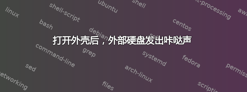 打开外壳后，外部硬盘发出咔哒声