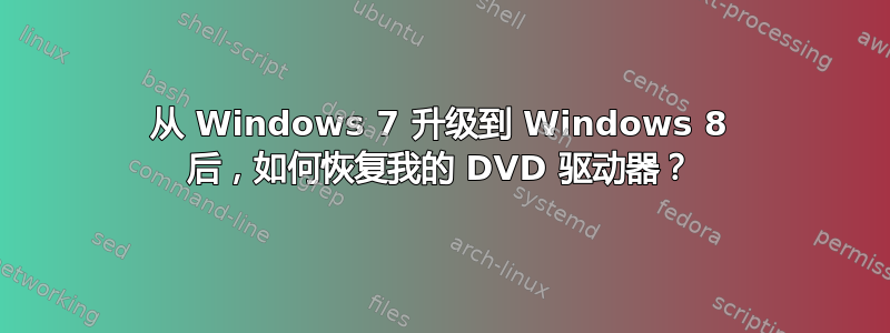 从 Windows 7 升级到 Windows 8 后，如何恢复我的 DVD 驱动器？