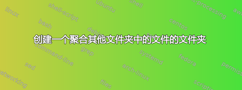 创建一个聚合其他文件夹中的文件的文件夹