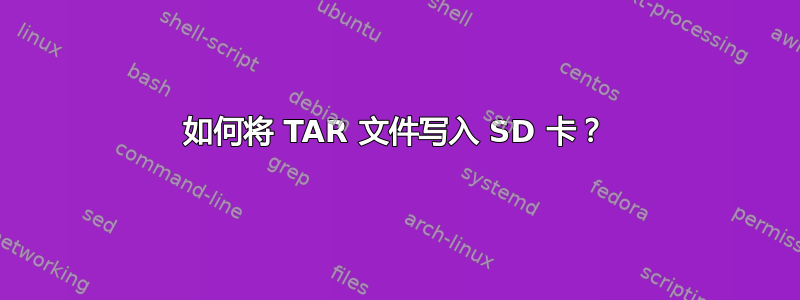 如何将 TAR 文件写入 SD 卡？