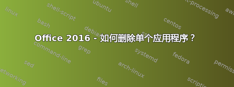 Office 2016 - 如何删除单个应用程序？