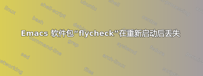 Emacs 软件包“flycheck”在重新启动后丢失