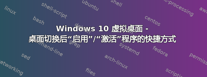 Windows 10 虚拟桌面 - 桌面切换后“启用”/“激活”程序的快捷方式