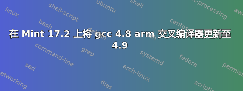 在 Mint 17.2 上将 gcc 4.8 arm 交叉编译器更新至 4.9