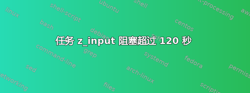 任务 z_input 阻塞超过 120 秒