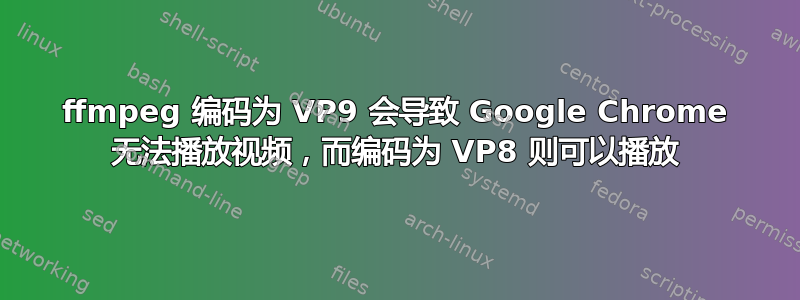 ffmpeg 编码为 VP9 会导致 Google Chrome 无法播放视频，而编码为 VP8 则可以播放